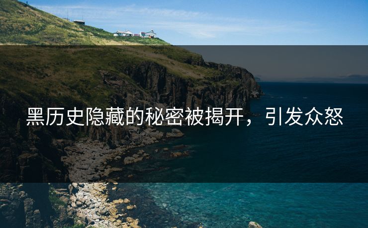黑历史隐藏的秘密被揭开，引发众怒