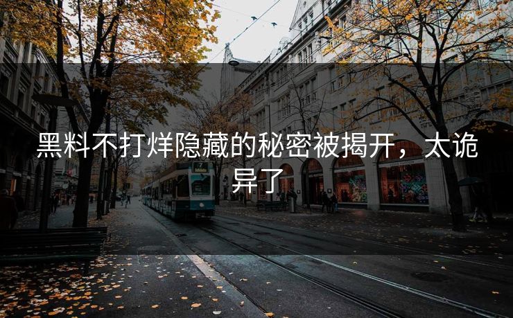 黑料不打烊隐藏的秘密被揭开，太诡异了