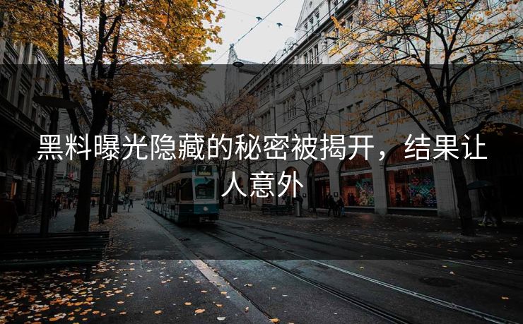 黑料曝光隐藏的秘密被揭开，结果让人意外