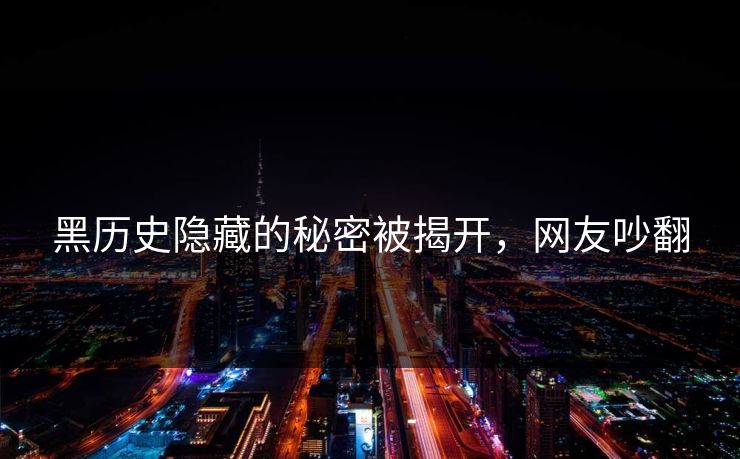 黑历史隐藏的秘密被揭开，网友吵翻