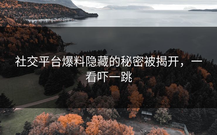 社交平台爆料隐藏的秘密被揭开，一看吓一跳