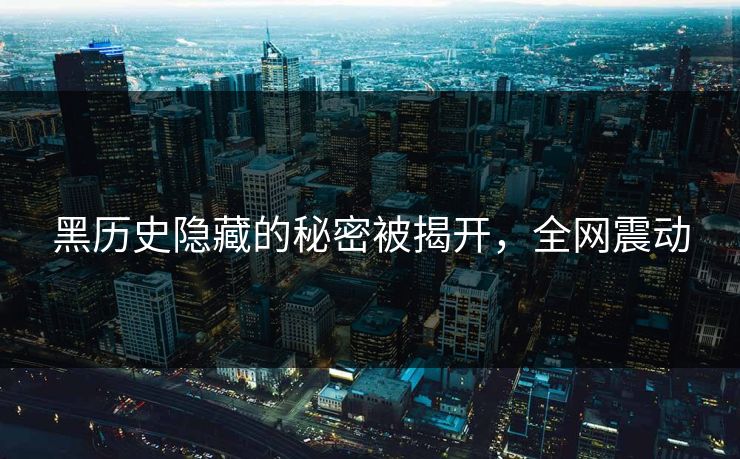 黑历史隐藏的秘密被揭开，全网震动