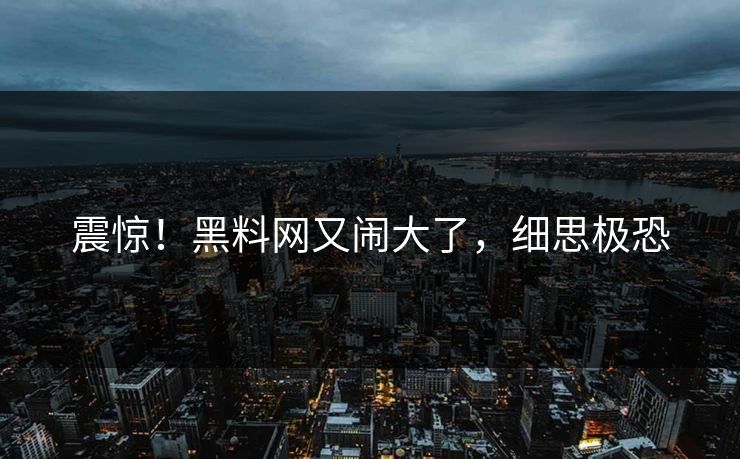 震惊！黑料网又闹大了，细思极恐