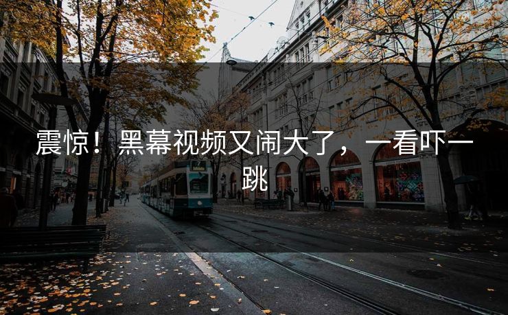 震惊！黑幕视频又闹大了，一看吓一跳
