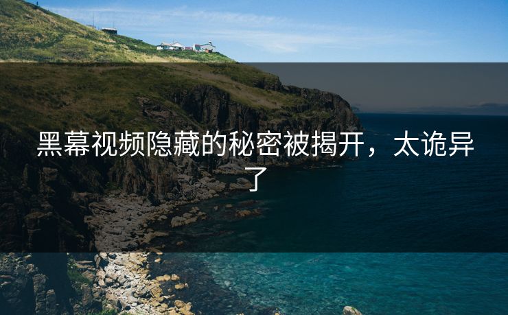 黑幕视频隐藏的秘密被揭开，太诡异了