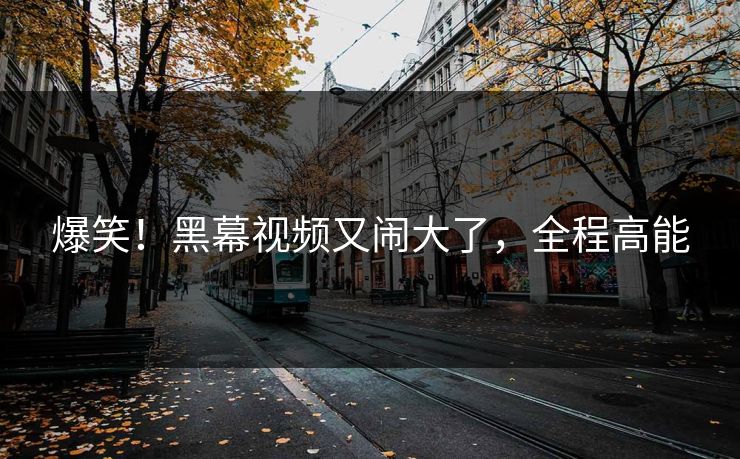 爆笑！黑幕视频又闹大了，全程高能
