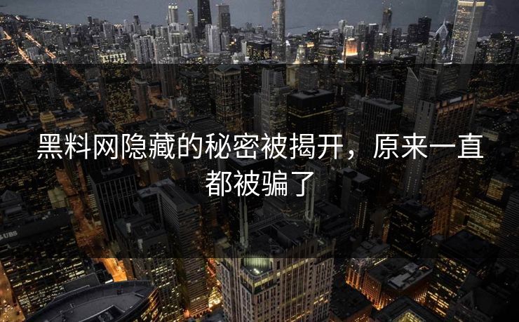 黑料网隐藏的秘密被揭开，原来一直都被骗了