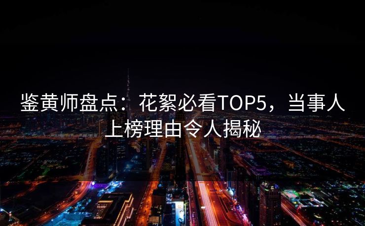 鉴黄师盘点：花絮必看TOP5，当事人上榜理由令人揭秘