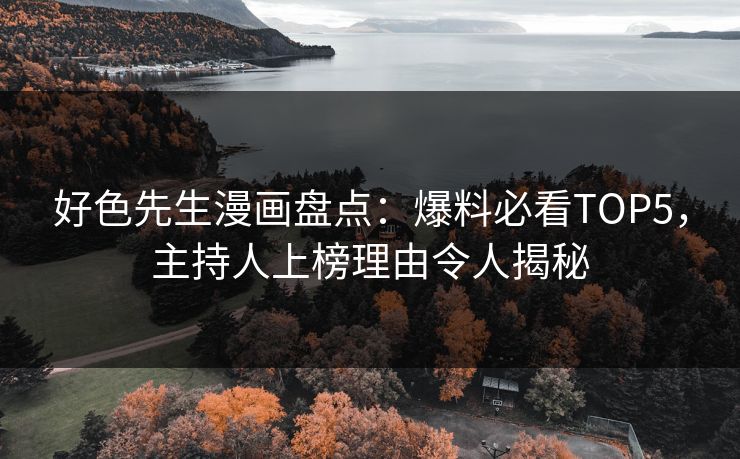好色先生漫画盘点：爆料必看TOP5，主持人上榜理由令人揭秘