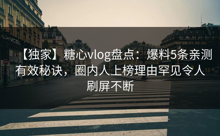 【独家】糖心vlog盘点：爆料5条亲测有效秘诀，圈内人上榜理由罕见令人刷屏不断