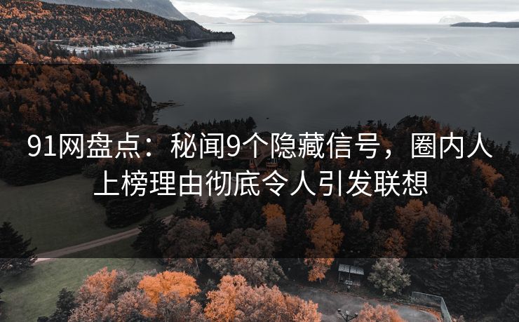 91网盘点：秘闻9个隐藏信号，圈内人上榜理由彻底令人引发联想