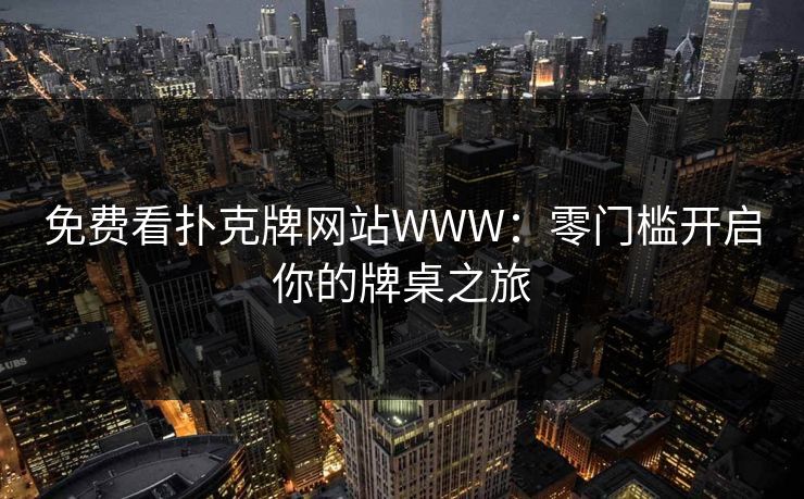 免费看扑克牌网站WWW：零门槛开启你的牌桌之旅