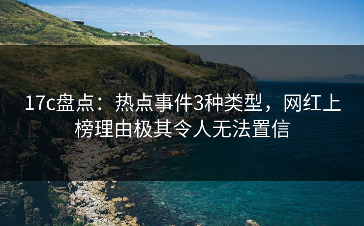 17c盘点:热点事件3种类型,网红上榜理由极其令人无法置信