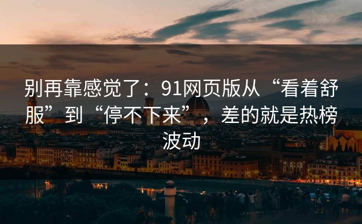 别再靠感觉了：91网页版从“看着舒服”到“停不下来”，差的就是热榜波动